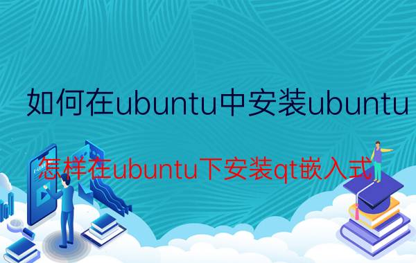 如何在ubuntu中安装ubuntu 怎样在ubuntu下安装qt嵌入式？